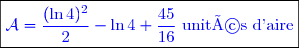 \boxed{\textcolor{blue}{\mathcal{A}=\dfrac{(\ln 4)^{2}}{2}-\ln 4+\dfrac{45}{16}\text{ unités d'aire}}}}}